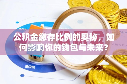 道里公积金缴存比例的奥秘，如何影响你的钱包与未来？