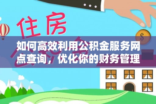 道里如何高效利用公积金服务网点查询，优化你的财务管理