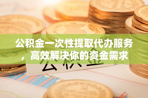 道里公积金一次性提取代办服务，高效解决你的资金需求