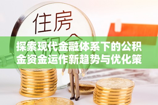 道里探索现代金融体系下的公积金资金运作新趋势与优化策略