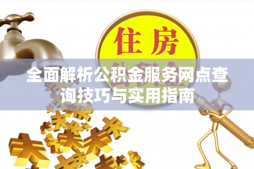 道里全面解析公积金服务网点查询技巧与实用指南