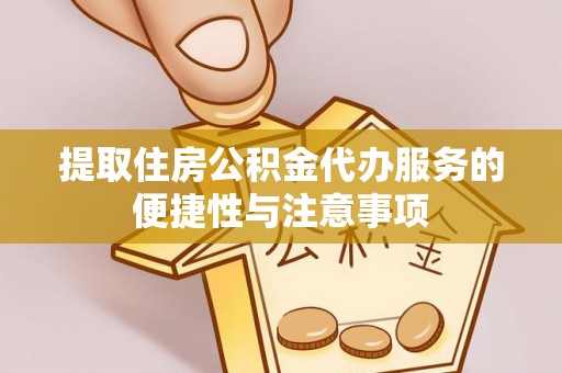 道里提取住房公积金代办服务的便捷性与注意事项