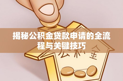 道里揭秘公积金贷款申请的全流程与关键技巧