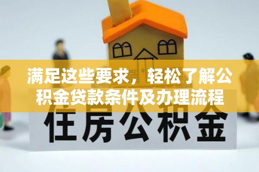 道里满足这些要求，轻松了解公积金贷款条件及办理流程