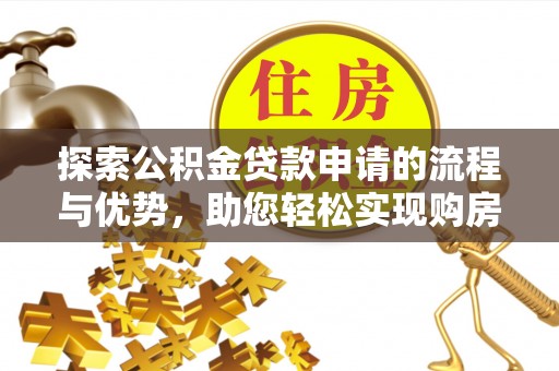 道里探索公积金贷款申请的流程与优势，助您轻松实现购房梦想
