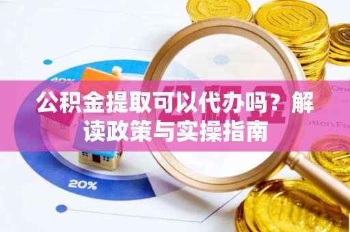 道里公积金提取可以代办吗？解读政策与实操指南