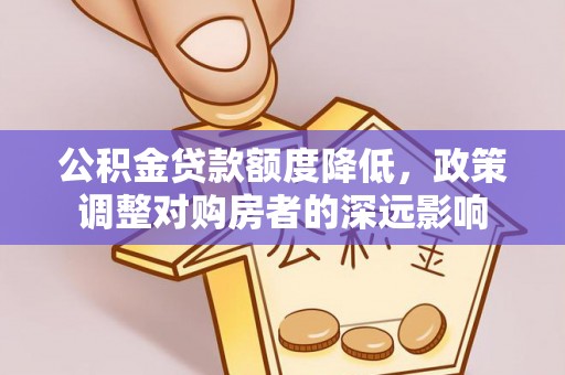 道里公积金贷款额度降低，政策调整对购房者的深远影响