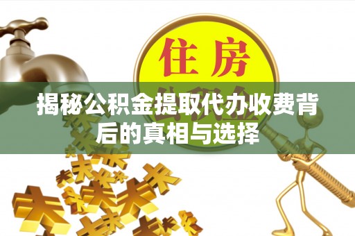 道里揭秘公积金提取代办收费背后的真相与选择