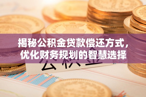 道里揭秘公积金贷款偿还方式，优化财务规划的智慧选择