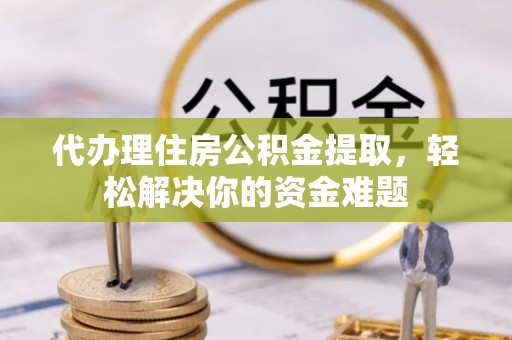 道里代办理住房公积金提取，轻松解决你的资金难题