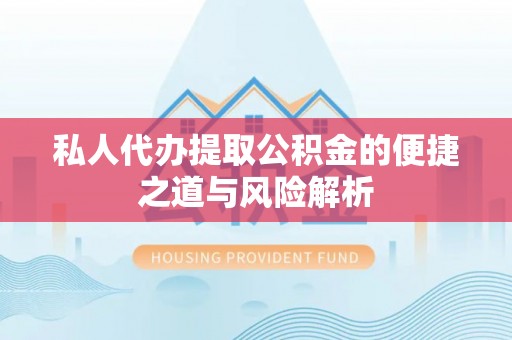 道里私人代办提取公积金的便捷之道与风险解析