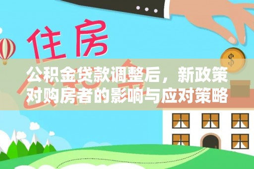 道里公积金贷款调整后，新政策对购房者的影响与应对策略