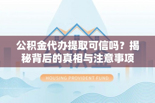 道里公积金代办提取可信吗？揭秘背后的真相与注意事项