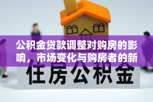 道里公积金贷款调整对购房的影响，市场变化与购房者的新选择