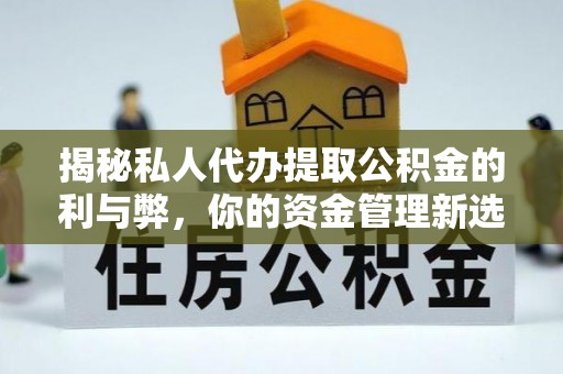 道里揭秘私人代办提取公积金的利与弊，你的资金管理新选择