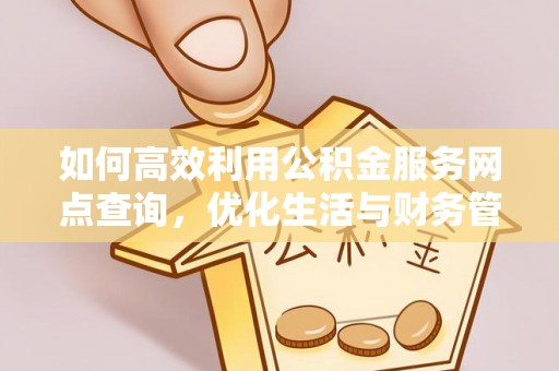 道里如何高效利用公积金服务网点查询，优化生活与财务管理