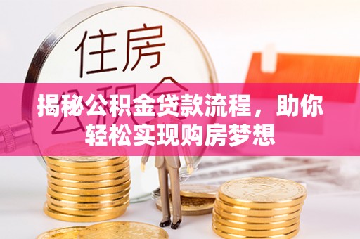 道里揭秘公积金贷款流程，助你轻松实现购房梦想