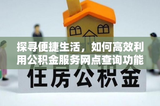道里探寻便捷生活，如何高效利用公积金服务网点查询功能