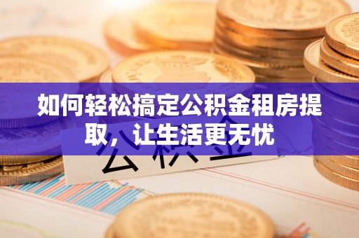 道里如何轻松搞定公积金租房提取，让生活更无忧