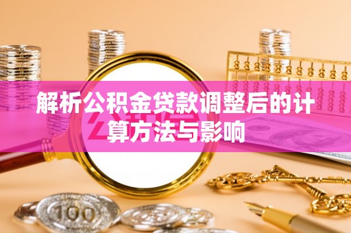 道里解析公积金贷款调整后的计算方法与影响