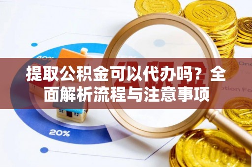 道里提取公积金可以代办吗？全面解析流程与注意事项