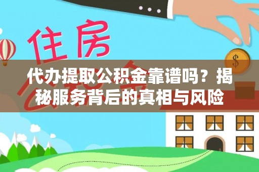 道里代办提取公积金靠谱吗？揭秘服务背后的真相与风险