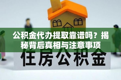 道里公积金代办提取靠谱吗？揭秘背后真相与注意事项