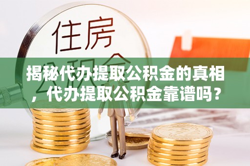 道里揭秘代办提取公积金的真相，代办提取公积金靠谱吗？