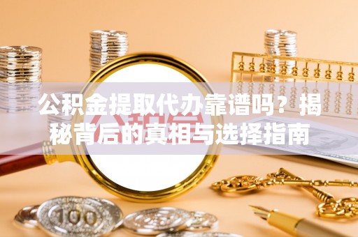 道里公积金提取代办靠谱吗？揭秘背后的真相与选择指南