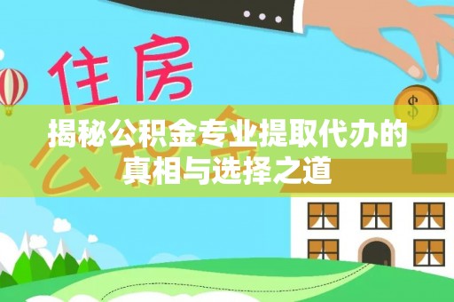 道里揭秘公积金专业提取代办的真相与选择之道