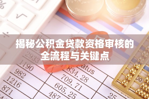 道里揭秘公积金贷款资格审核的全流程与关键点