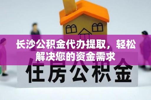 道里长沙公积金代办提取，轻松解决您的资金需求