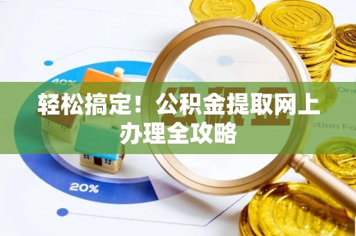 道里轻松搞定！公积金提取网上办理全攻略