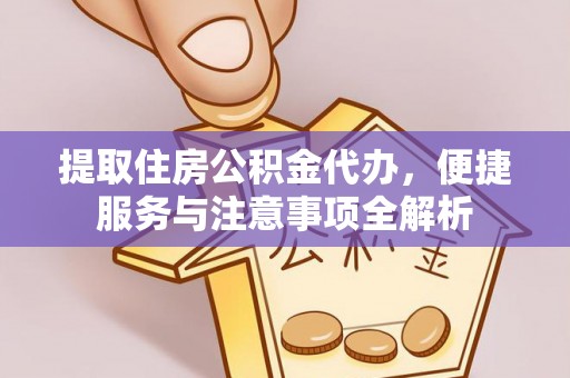 道里提取住房公积金代办，便捷服务与注意事项全解析