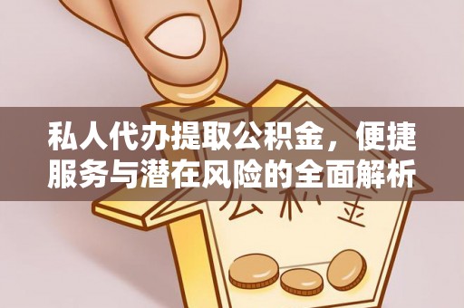 道里私人代办提取公积金，便捷服务与潜在风险的全面解析
