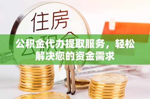 道里公积金代办提取服务，轻松解决您的资金需求