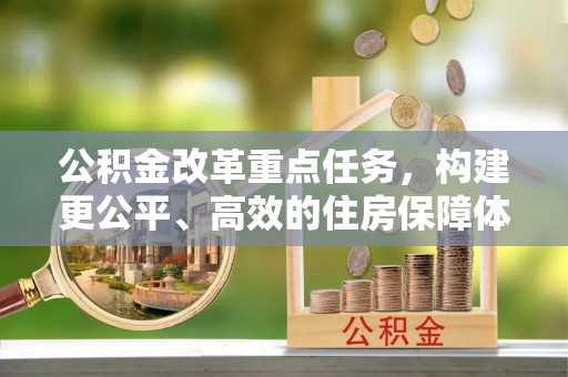道里公积金改革重点任务，构建更公平、高效的住房保障体系