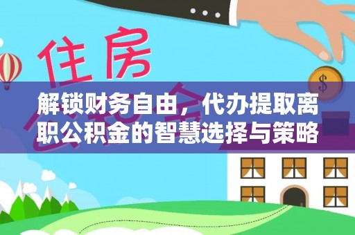 道里解锁财务自由，代办提取离职公积金的智慧选择与策略