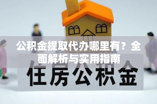 道里公积金提取代办哪里有？全面解析与实用指南