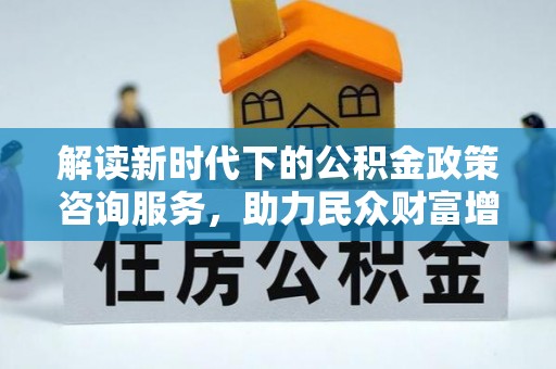 道里解读新时代下的公积金政策咨询服务，助力民众财富增值与安居梦想