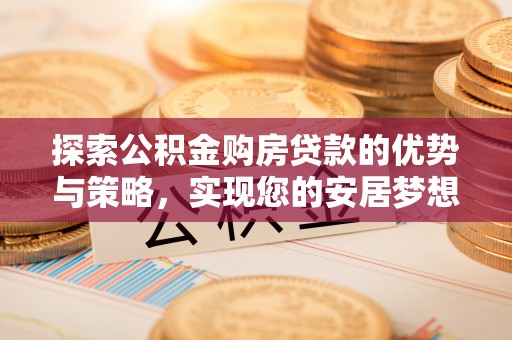 道里探索公积金购房贷款的优势与策略，实现您的安居梦想