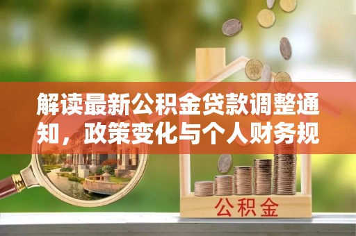 道里解读最新公积金贷款调整通知，政策变化与个人财务规划