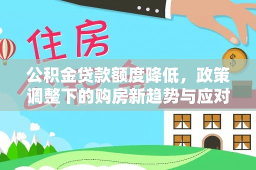 道里公积金贷款额度降低，政策调整下的购房新趋势与应对策略