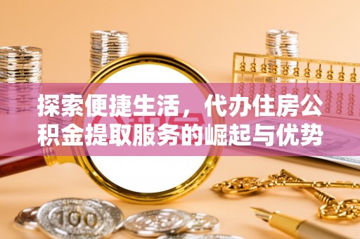 道里探索便捷生活，代办住房公积金提取服务的崛起与优势