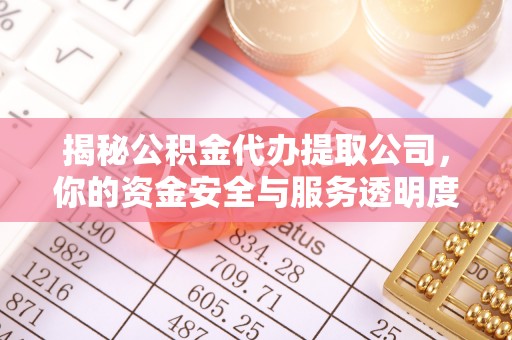 道里揭秘公积金代办提取公司，你的资金安全与服务透明度指南
