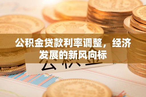道里公积金贷款利率调整，经济发展的新风向标