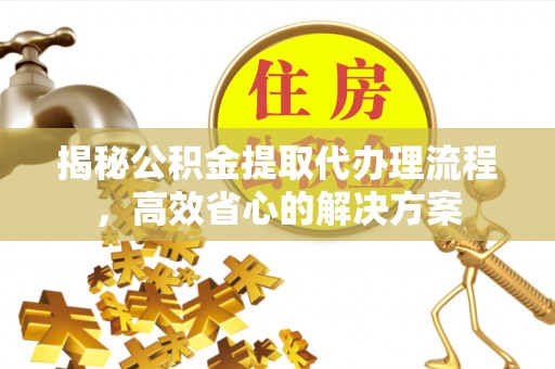 道里揭秘公积金提取代办理流程，高效省心的解决方案