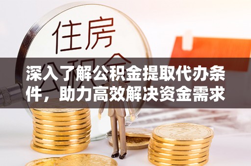 道里深入了解公积金提取代办条件，助力高效解决资金需求