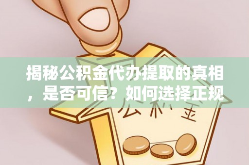 道里揭秘公积金代办提取的真相，是否可信？如何选择正规服务？