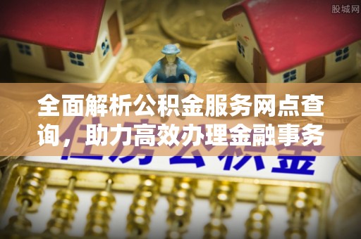 道里全面解析公积金服务网点查询，助力高效办理金融事务